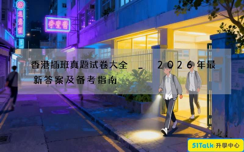 香港插班真题试卷大全 _ 2026年最新答案及备考指南